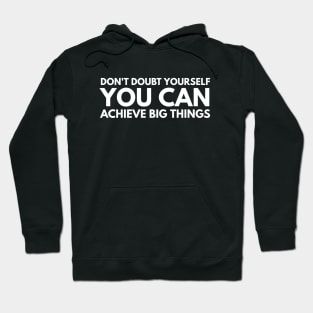 Don't Doubt Yourself You Can Achieve Big Things - Motivational Words Hoodie